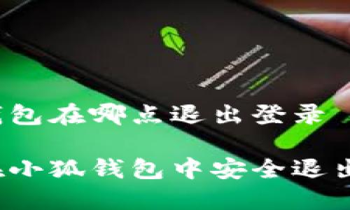 小狐钱包在哪点退出登录

如何在小狐钱包中安全退出登录？