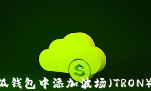 
如何在小狐钱包中添加波场（TRON）：详细指南