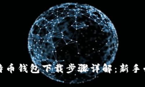 比特币钱包下载步骤详解：新手必看