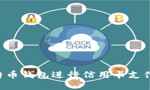 如何使用比特币钱包进行信用卡支付：一站式指南