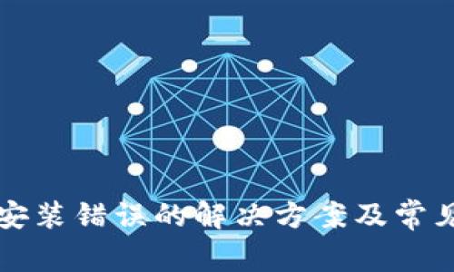 小狐钱包安装错误的解决方案及常见问题解析
