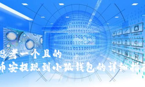 思考一个且的  
币安提现到小狐钱包的详细指南