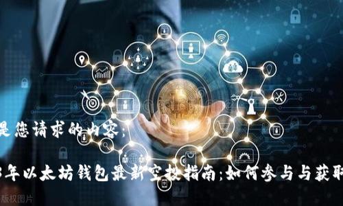 以下是您请求的内容：

2023年以太坊钱包最新空投指南：如何参与与获取奖励