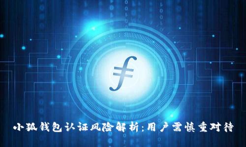 小狐钱包认证风险解析：用户需慎重对待