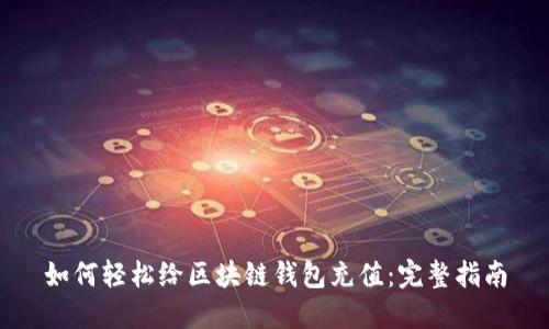 如何轻松给区块链钱包充值：完整指南