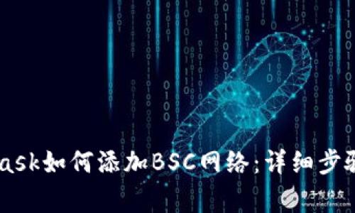 手机MetaMask如何添加BSC网络：详细步骤和注意事项
