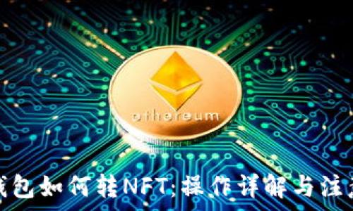   
小狐钱包如何转NFT：操作详解与注意事项