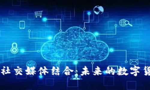 区块链钱包与社交媒体结合：未来的数字货币交流新方式