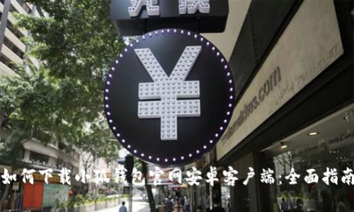如何下载小狐钱包官网安卓客户端：全面指南