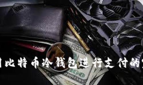 如何使用比特币冷钱包进行支付的完整指南