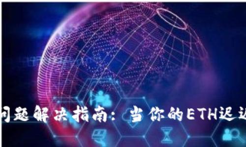 以太坊钱包到账问题解决指南: 当你的ETH迟迟未到账该怎么办