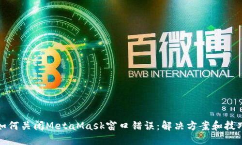 如何关闭MetaMask窗口错误：解决方案和技巧