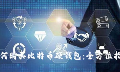 如何购买比特币硬钱包：全方位指南