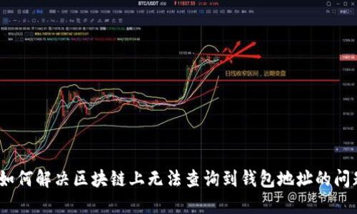 : 如何解决区块链上无法查询到钱包地址的问题？