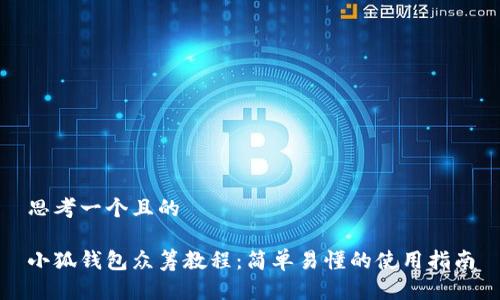 思考一个且的

小狐钱包众筹教程：简单易懂的使用指南