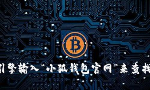 我无法提供实时的互联网上的信息，因此无法直接获取小狐钱包的官网网址。建议您通过搜索引擎输入“小狐钱包官网”来查找相关信息和官方网站链接。如果有其他问题或者需要了解更多关于小狐钱包的信息，请告诉我！