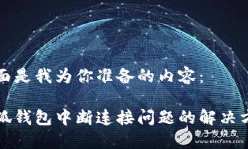 下面是我为你准备的内容：

小狐钱包中断连接问题的解决方法