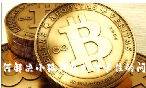 如何解决小狐钱包支付卡住的问题