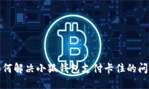 如何解决小狐钱包支付卡住的问题