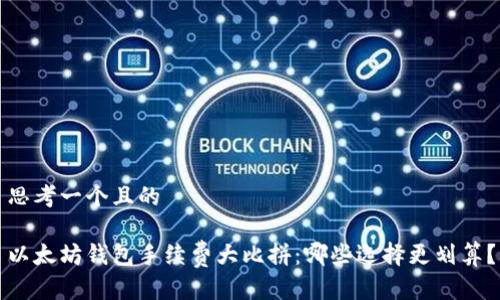 思考一个且的

以太坊钱包手续费大比拼：哪些选择更划算？