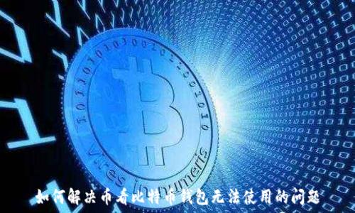   
如何解决币看比特币钱包无法使用的问题