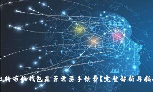 比特币换钱包是否需要手续费？完整解析与指南