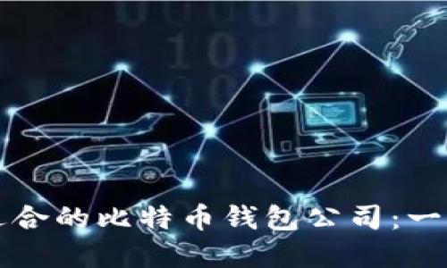 如何选择适合的比特币钱包公司：一份全面指南