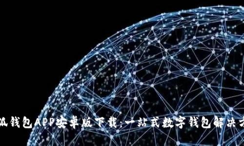 小狐钱包APP安卓版下载：一站式数字钱包解决方案