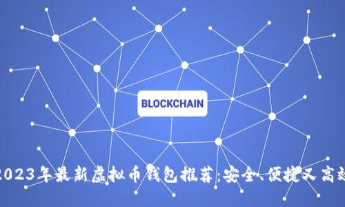 2023年最新虚拟币钱包推荐：安全、便捷又高效