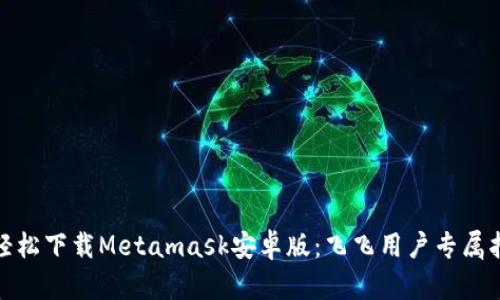 : 轻松下载Metamask安卓版：飞飞用户专属指南
