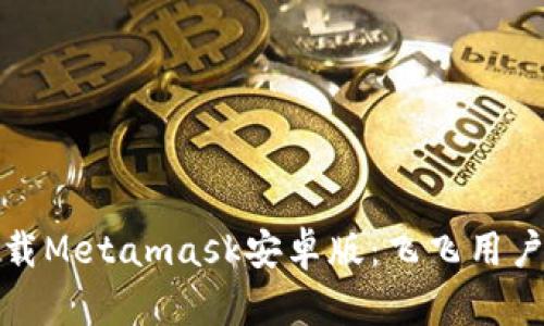 : 轻松下载Metamask安卓版：飞飞用户专属指南