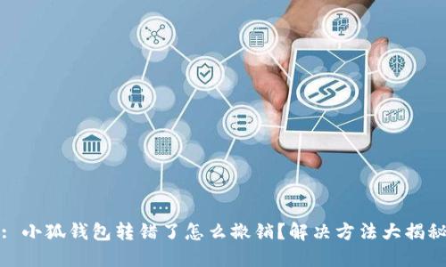 : 小狐钱包转错了怎么撤销？解决方法大揭秘