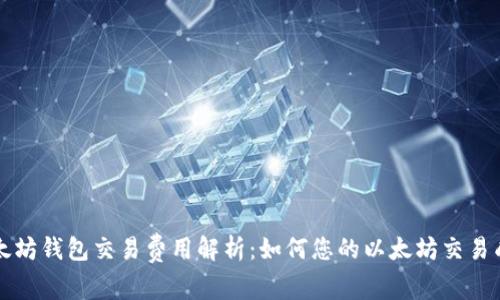 以太坊钱包交易费用解析：如何您的以太坊交易成本
