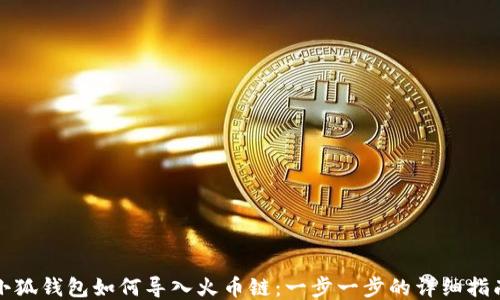 
小狐钱包如何导入火币链：一步一步的详细指南