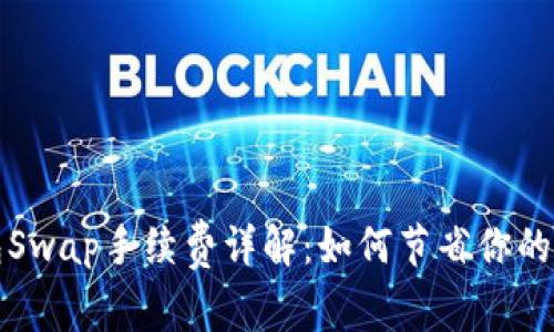 小狐钱包Swap手续费详解：如何节省你的交易成本
