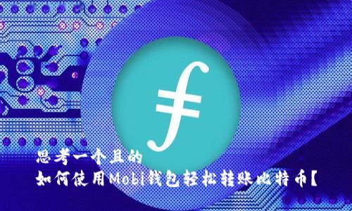 思考一个且的  
如何使用Mobi钱包轻松转账比特币？