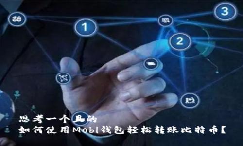 思考一个且的  
如何使用Mobi钱包轻松转账比特币？