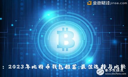 : 2023年比特币钱包推荐：最佳选择与比较