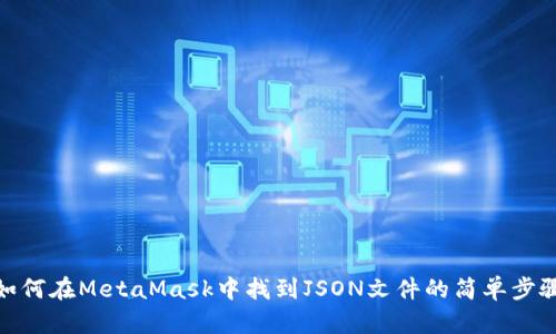 如何在MetaMask中找到JSON文件的简单步骤