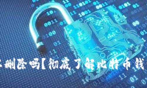 比特币钱包可以删除吗？彻底了解比特币钱包的管理与安全