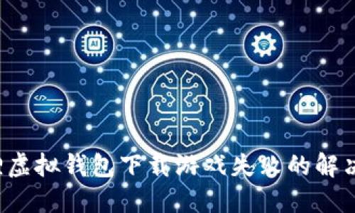  狐狸虚拟钱包下载游戏失败的解决方法