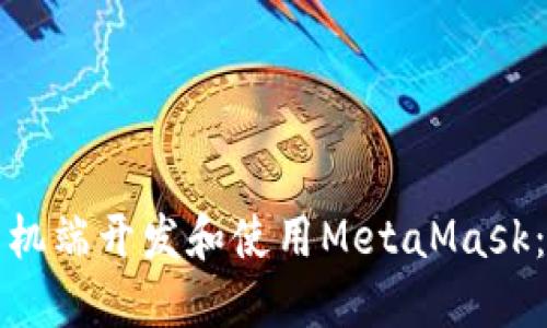 如何在手机端开发和使用MetaMask：全面指南