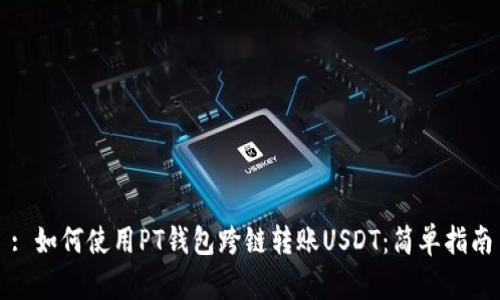 : 如何使用PT钱包跨链转账USDT：简单指南