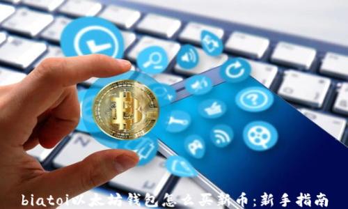 
biatoi以太坊钱包怎么买新币：新手指南