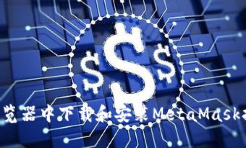 如何在谷歌浏览器中下载和安装MetaMask扩展：完整指南