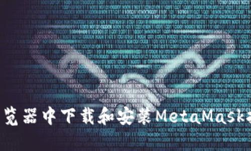 如何在谷歌浏览器中下载和安装MetaMask扩展：完整指南