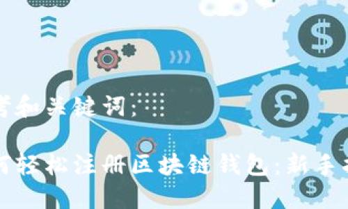 思考和关键词：

如何轻松注册区块链钱包：新手指南