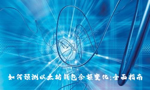 如何预测以太坊钱包余额变化：全面指南