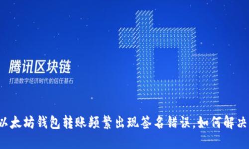 以太坊钱包转账频繁出现签名错误，如何解决？