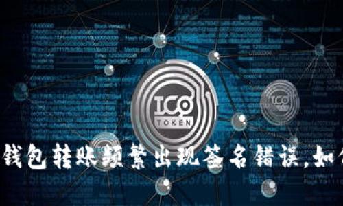以太坊钱包转账频繁出现签名错误，如何解决？